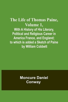 The Life Of Thomas Paine, Volume 1, With A History of His Literary, Political and Religious Career in America France, and England; to which is added a by Moncure Daniel Conway
