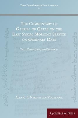 The Commentary of Gabriel of Qatar on the East Syriac Morning Service on Ordinary Days: Text, Translation, and Discussion by Neroth Van Vogelpoel, Alex C. J.