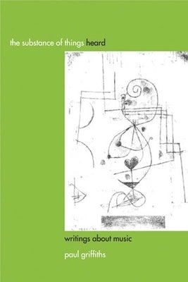 The Substance of Things Heard: Writings about Music by Griffiths, Paul