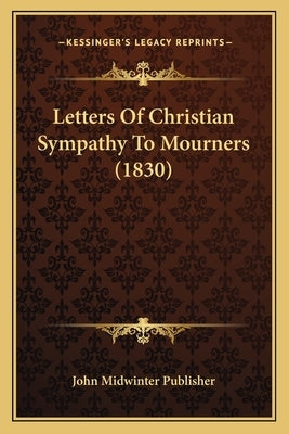 Letters Of Christian Sympathy To Mourners (1830) by John Midwinter Publisher