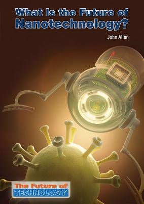 What Is the Future of Nanotechnology? by Allen, John