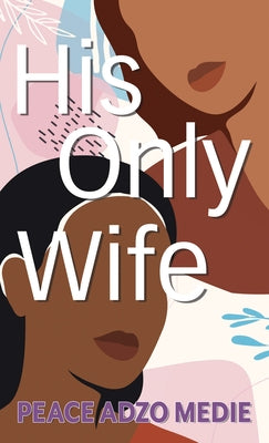 His Only Wife by Medie, Peace Adzo