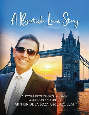 A British Love Story: Joyful Professor's Journey to London & The UK by de la Loza Esq J. D. LL M., Arthur