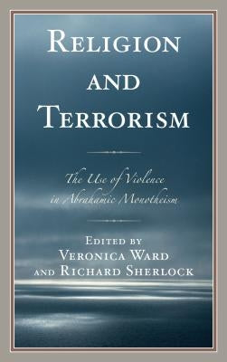 Religion and Terrorism: The Use of Violence in Abrahamic Monotheism by Ward, Veronica