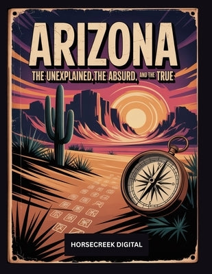 Arizona: The Unexplained, The Absurd and The True by Digital, Horsecreek