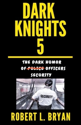 DARK KNIGHTS, The Dark Humor of Security Officers by Bryan, Robert L.