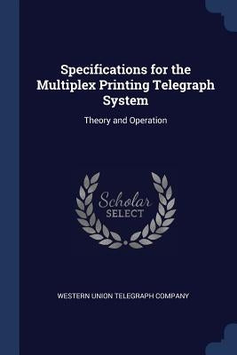 Specifications for the Multiplex Printing Telegraph System: Theory and Operation by Western Union Telegraph Company