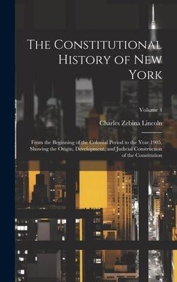 The Constitutional History of New York: From the Beginning of the Colonial Period to the Year 1905, Showing the Origin, Development, and Judicial Cons by Lincoln, Charles Zebina