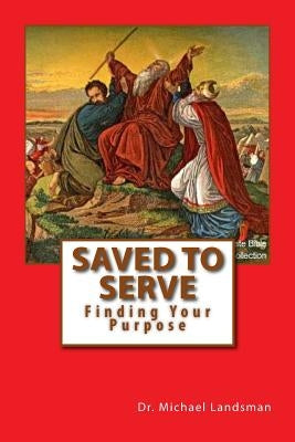 Saved To Serve: Finding Your Purpose by Landsman, Michael U.