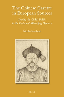 The Chinese Gazette in European Sources: Joining the Global Public in the Early and Mid-Qing Dynasty by Standaert, Nicolas