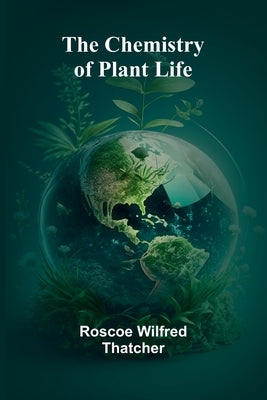 The Chemistry of Plant Life by Wilfred Thatcher, Roscoe