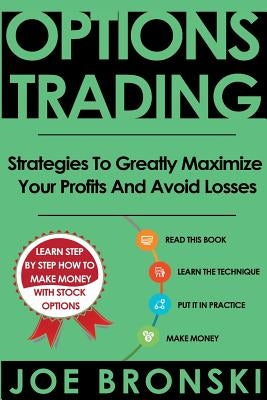 Options Trading: Strategies To Greatly Maximize Your Profits And Avoid Losses by Bronski, Joe