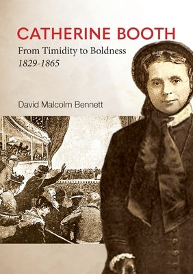 Catherine Booth: From Timidity to Boldness 1829-1865 by Bennett, David Malcolm