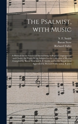 The Psalmist, With Music: a Manual for the Service of Sacred Song in Baptist Congregations and Choirs, the Tunes Being Adapted to the Collection by Smith, S. F. 1808-1895