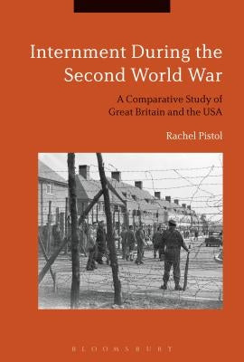 Internment During the Second World War: A Comparative Study of Great Britain and the USA by Pistol, Rachel