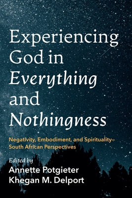 Experiencing God in Everything and Nothingness: Negativity, Embodiment, and Spirituality--South African Perspectives by Potgieter, Annette