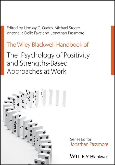 The Wiley Blackwell Handbook of the Psychology of Positivity and Strengths-Based Approaches at Work by Steger, Michael