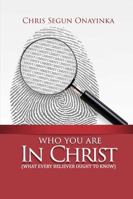Who you are in Christ: What every Believer ought to know by Onayinka, Chris Segun