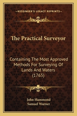 The Practical Surveyor: Containing The Most Approved Methods For Surveying Of Lands And Waters (1765) by Hammond, John