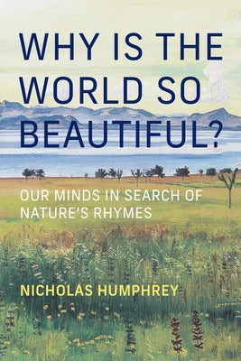 Why Is the World So Beautiful?: Our Minds in Search of Nature's Rhymes by Humphrey, Nicholas