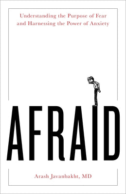 Afraid: Understanding the Purpose of Fear and Harnessing the Power of Anxiety by Javanbakht MD, Arash