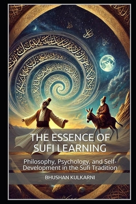 The Essence of Sufi Learning: Philosophy, Psychology, and Self-Development in the Sufi Tradition by Kulkarni, Bhushan