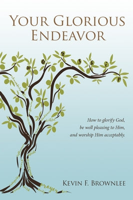 Your Glorious Endeavor: How to Glorify God, Be Well Pleasing to Him, and Worship Him Acceptably by Brownlee, Kevin