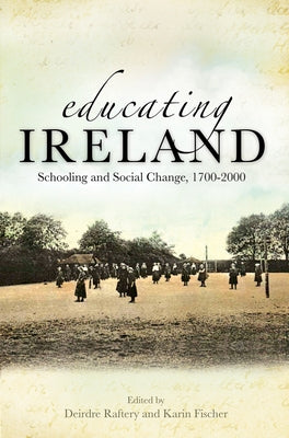 Educating Ireland: Schooling and Social Change, 1700-2000 by Raftery, Deirdre