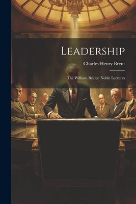 Leadership: The William Belden Noble Lectures by Brent, Charles Henry