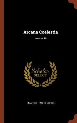 Arcana Coelestia; Volume 10 by Swedenborg, Emanuel