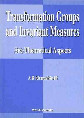 Transformation Groups and Invariant Measures: Set-Theoretical Aspects by Kharazishvili, Alexander B.
