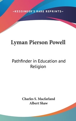 Lyman Pierson Powell: Pathfinder in Education and Religion by Macfarland, Charles S.