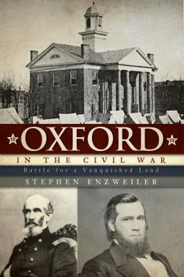 Oxford in the Civil War: Battle for a Vanquished Land by Enzweiler, Stephen