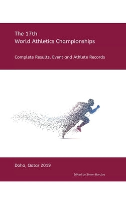 17th World Athletics Championships - Doha 2019: Complete Results, Event & Athlete Records by Barclay, Simon