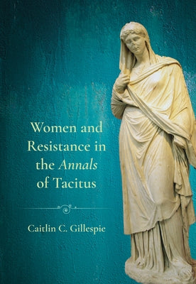 Women and Resistance in the Annals of Tacitus by Gillespie, Caitlin C.