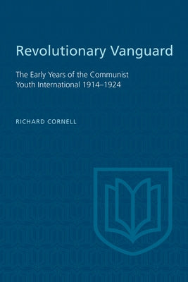 Revolutionary Vanguard: The Early Years of the Communist Youth International 1914-1924 by Cornell, Richard