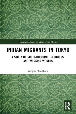 Indian Migrants in Tokyo: A Study of Socio-Cultural, Religious, and Working Worlds by Wadhwa, Megha