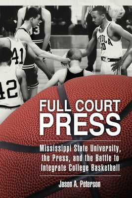 Full Court Press: Mississippi State University, the Press, and the Battle to Integrate College Basketball by Peterson, Jason A.