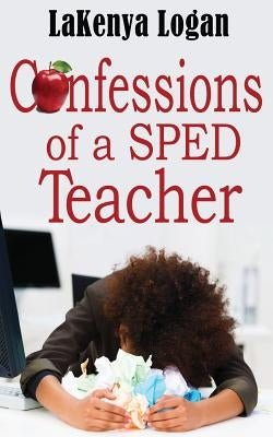 "Confessions of a SPED Teacher" by Logan, Lakenya T.