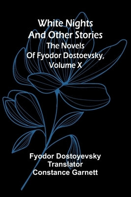 White Nights and Other Stories; The Novels of Fyodor Dostoevsky, Volume X by Dostoyevsky, Fyodor