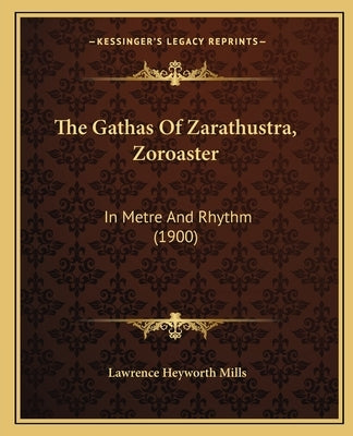 The Gathas Of Zarathustra, Zoroaster: In Metre And Rhythm (1900) by Mills, Lawrence Heyworth