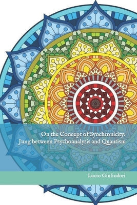 On the Concept of Synchronicity: Jung between Psychoanalysis and Quantism by Giuliodori, Lucio