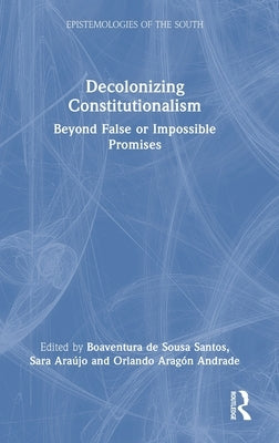 Decolonizing Constitutionalism: Beyond False or Impossible Promises by de Sousa Santos, Boaventura