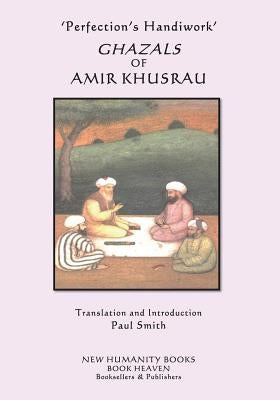 'Perfection's Handiwork' GHAZALS OF AMIR KHUSRAU by Smith, Paul