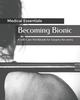 Becoming Bionic: A Self-Care Workbook for Surgery Recovery by Essentials, Medical