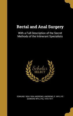 Rectal and Anal Surgery: With a Full Description of the Secret Methods of the Intinerant Specialists by Andrews, Edmund 1824-1904