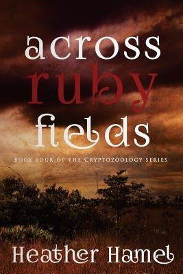 Across Ruby Fields: Book 4 of the Cryptozoology Series by Hamel, Heather