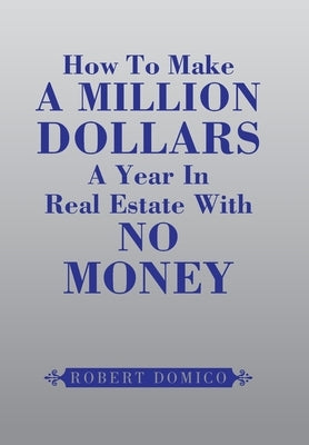 How to Make a Million Dollars a Year in Real Estate with No Money by Domico, Robert