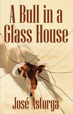 A Bull in a Glass House: A Former Marine's Manifesto on Surviving the Corporate Jungle and Taking Control of Your Life by Astorga, Jose