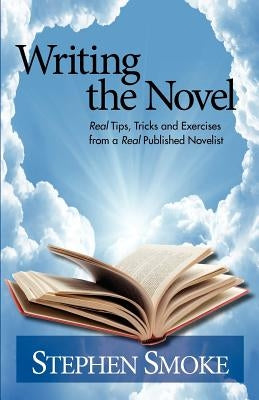 Writing the Novel: Real Tips, Tricks and Exercises from a Real Published Author by Smoke, Stephen